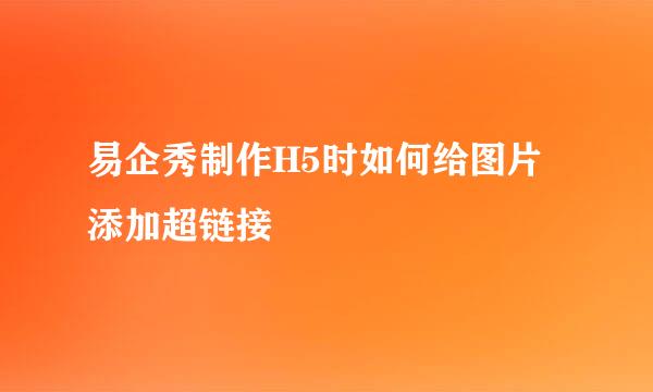 易企秀制作H5时如何给图片添加超链接