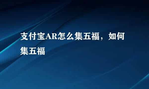 支付宝AR怎么集五福，如何集五福