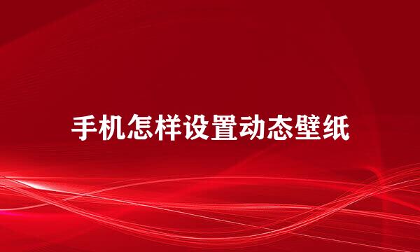 手机怎样设置动态壁纸