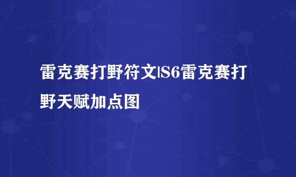 雷克赛打野符文|S6雷克赛打野天赋加点图