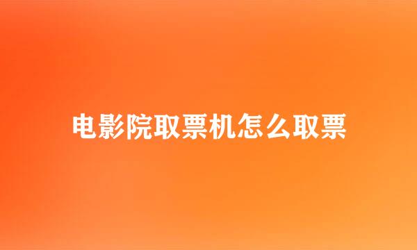 电影院取票机怎么取票