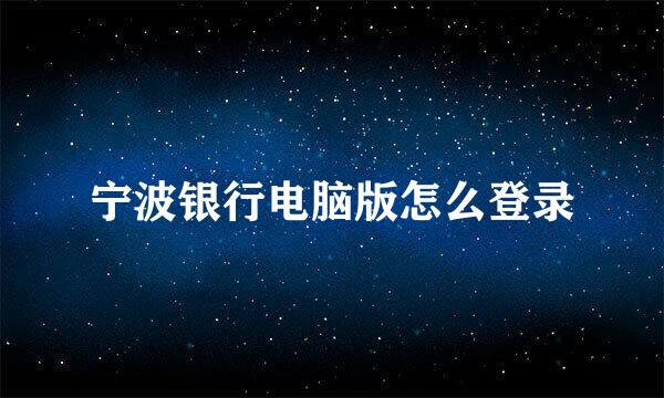 宁波银行电脑版怎么登录
