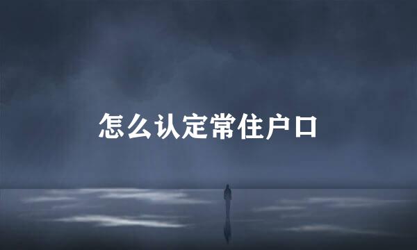 怎么认定常住户口