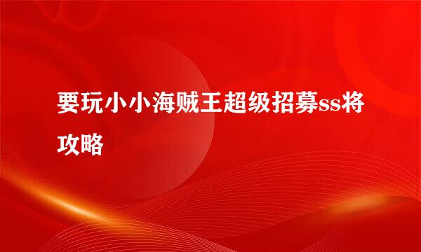 要玩小小海贼王超级招募ss将攻略