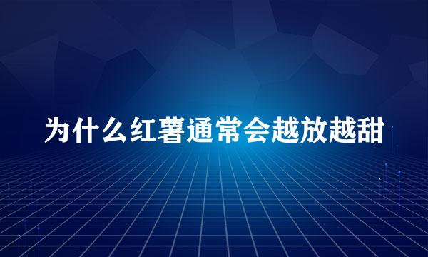 为什么红薯通常会越放越甜