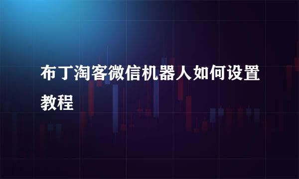 布丁淘客微信机器人如何设置教程