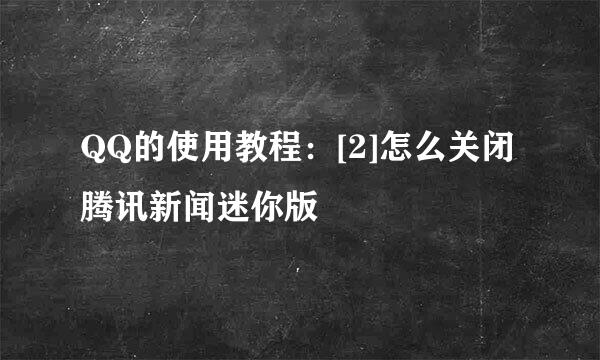 QQ的使用教程：[2]怎么关闭腾讯新闻迷你版