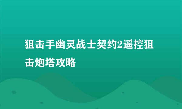 狙击手幽灵战士契约2遥控狙击炮塔攻略
