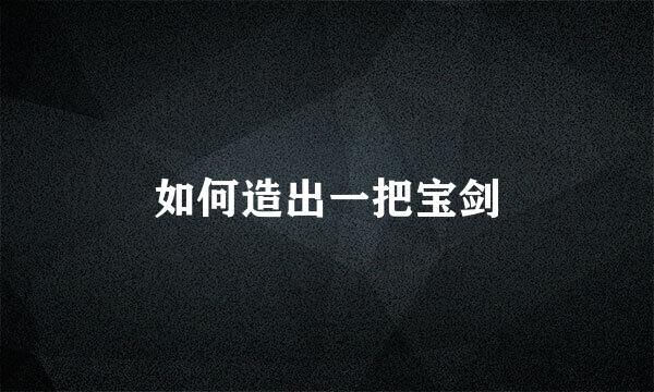 如何造出一把宝剑