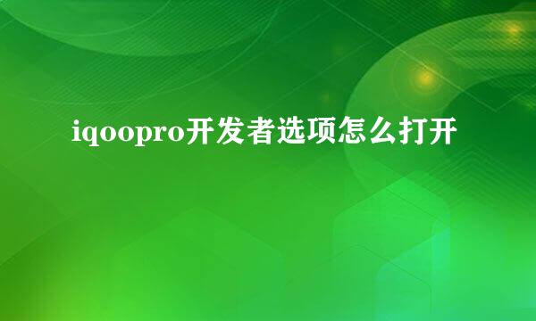 iqoopro开发者选项怎么打开