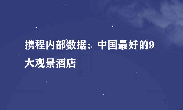 携程内部数据：中国最好的9大观景酒店
