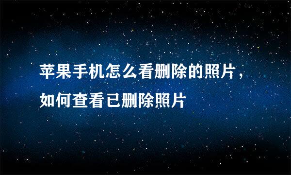 苹果手机怎么看删除的照片，如何查看已删除照片