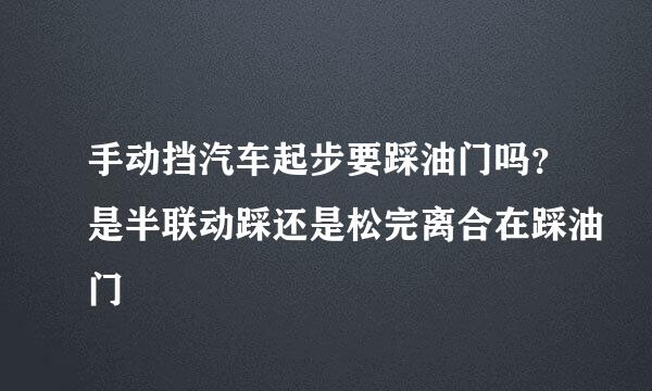 手动挡汽车起步要踩油门吗？是半联动踩还是松完离合在踩油门