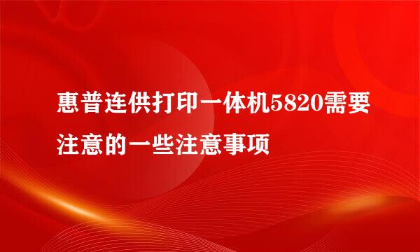 惠普连供打印一体机5820需要注意的一些注意事项
