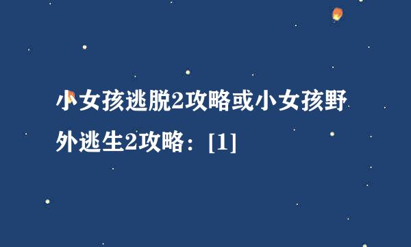 小女孩逃脱2攻略或小女孩野外逃生2攻略：[1]