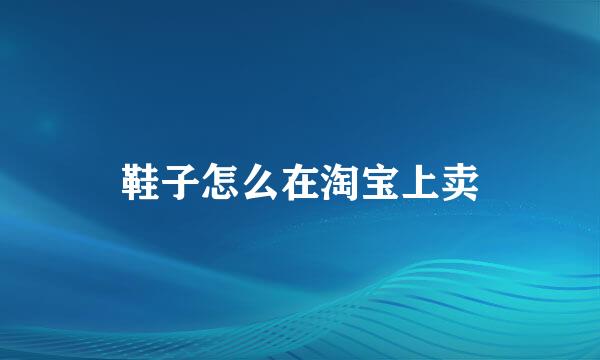 鞋子怎么在淘宝上卖