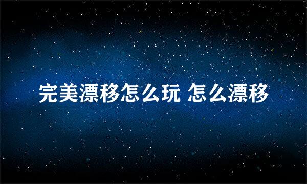 完美漂移怎么玩 怎么漂移