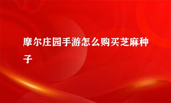 摩尔庄园手游怎么购买芝麻种子