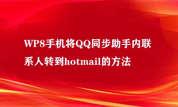 WP8手机将QQ同步助手内联系人转到hotmail的方法