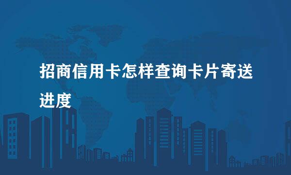 招商信用卡怎样查询卡片寄送进度