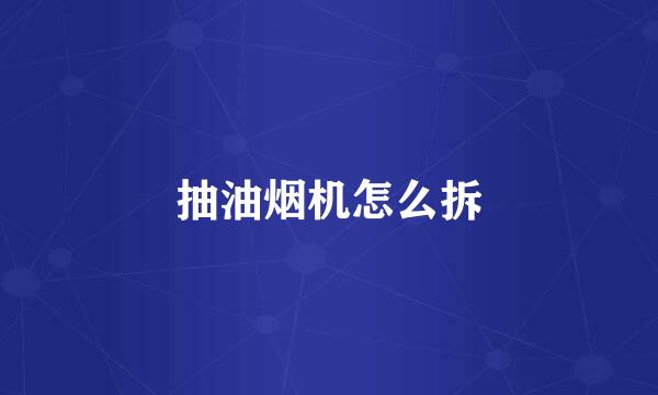 抽油烟机怎么拆