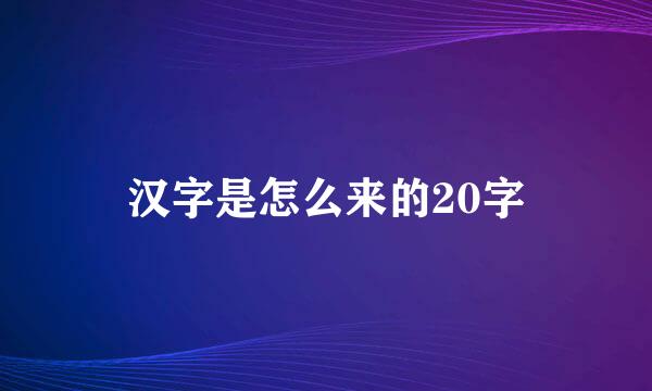 汉字是怎么来的20字