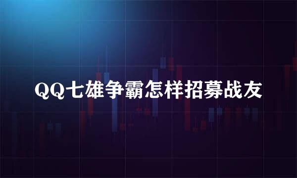 QQ七雄争霸怎样招募战友