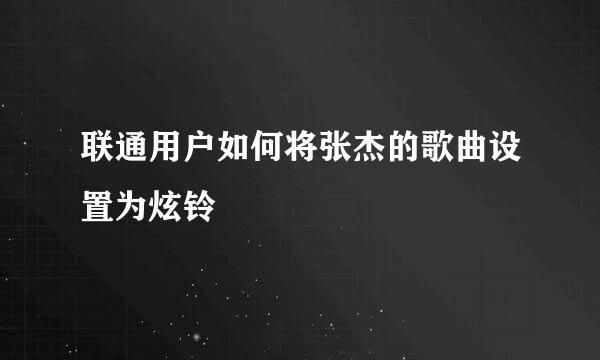联通用户如何将张杰的歌曲设置为炫铃