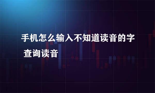 手机怎么输入不知道读音的字 查询读音
