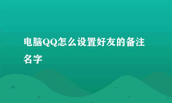 电脑QQ怎么设置好友的备注名字