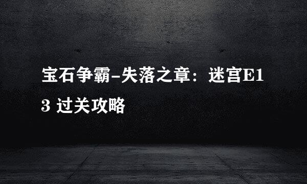 宝石争霸-失落之章：迷宫E13 过关攻略