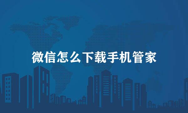 微信怎么下载手机管家