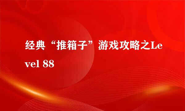 经典“推箱子”游戏攻略之Level 88