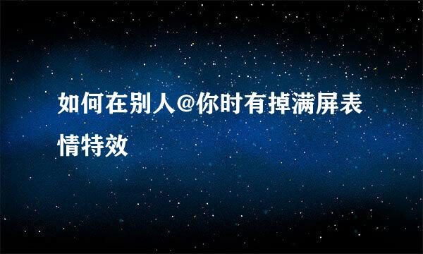 如何在别人@你时有掉满屏表情特效
