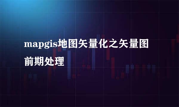 mapgis地图矢量化之矢量图前期处理