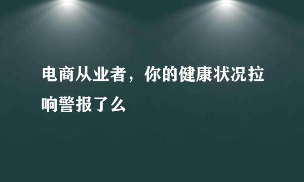 电商从业者，你的健康状况拉响警报了么