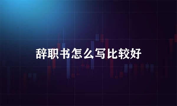 辞职书怎么写比较好