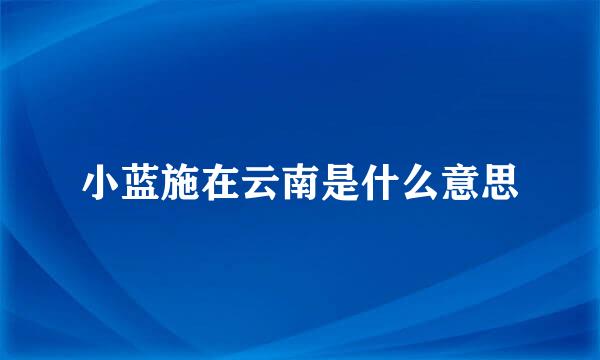 小蓝施在云南是什么意思