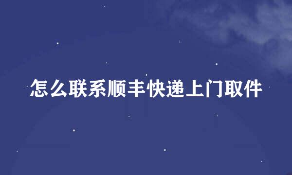 怎么联系顺丰快递上门取件