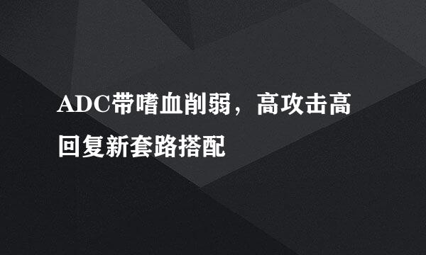 ADC带嗜血削弱，高攻击高回复新套路搭配