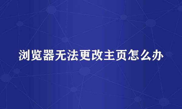 浏览器无法更改主页怎么办