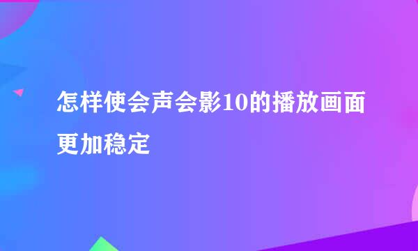 怎样使会声会影10的播放画面更加稳定