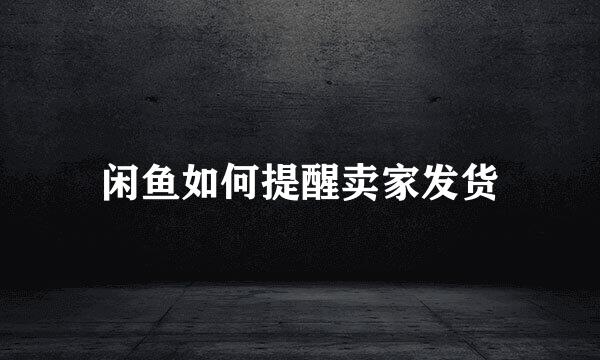闲鱼如何提醒卖家发货