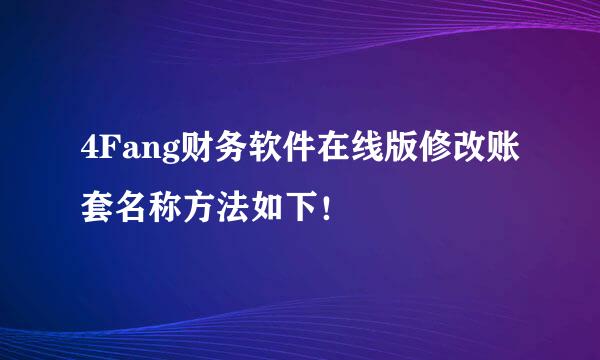 4Fang财务软件在线版修改账套名称方法如下！
