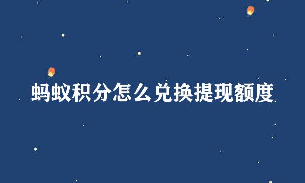 蚂蚁积分怎么兑换提现额度