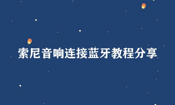 索尼音响连接蓝牙教程分享
