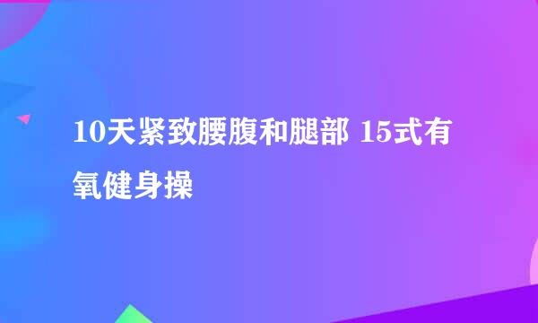 10天紧致腰腹和腿部 15式有氧健身操
