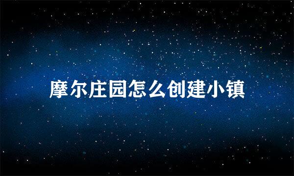 摩尔庄园怎么创建小镇