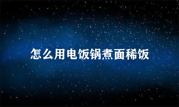 怎么用电饭锅煮面稀饭
