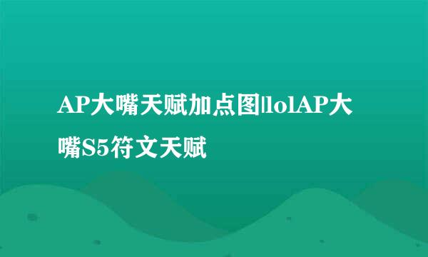 AP大嘴天赋加点图|lolAP大嘴S5符文天赋
